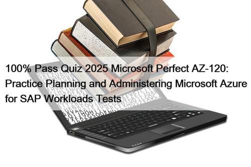 100% Pass Quiz 2025 Microsoft Perfect AZ-120: Practice Planning and Administering Microsoft Azure for SAP Workloads Tests