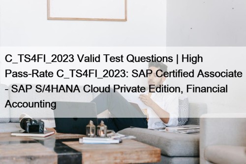 C_TS4FI_2023 Valid Test Questions | High Pass-Rate C_TS4FI_2023: SAP Certified Associate - SAP S/4HANA Cloud Private Edition, Financial Accounting