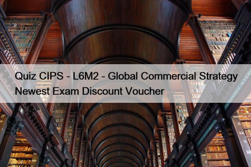 Quiz CIPS - L6M2 - Global Commercial Strategy Newest Exam Discount Voucher