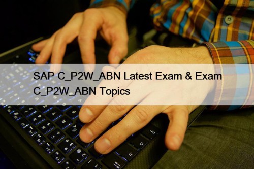 SAP C_P2W_ABN Latest Exam & Exam C_P2W_ABN Topics