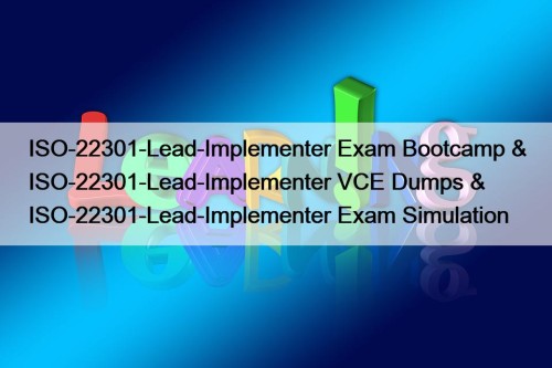 ISO-22301-Lead-Implementer Exam Bootcamp & ISO-22301-Lead-Implementer VCE Dumps & ISO-22301-Lead-Implementer Exam Simulation