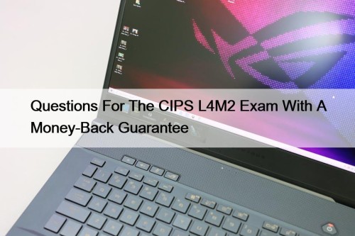 Questions For The CIPS L4M2 Exam With A Money-Back Guarantee
