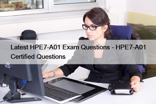 Latest HPE7-A01 Exam Questions - HPE7-A01 Certified Questions