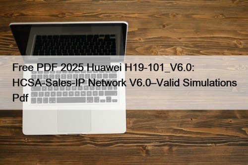 Free PDF 2025 Huawei H19-101_V6.0: HCSA-Sales-IP Network V6.0–Valid Simulations Pdf