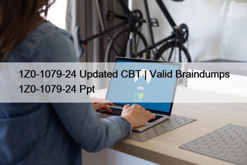 1Z0-1079-24 Updated CBT | Valid Braindumps 1Z0-1079-24 Ppt