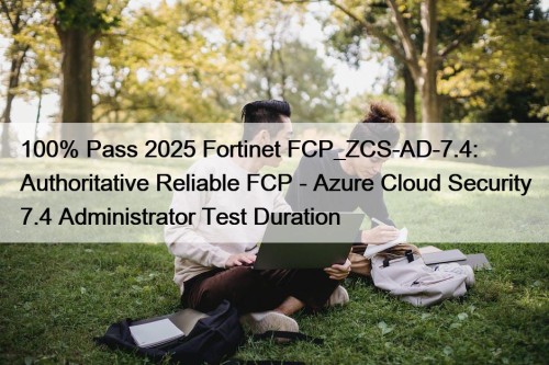100% Pass 2025 Fortinet FCP_ZCS-AD-7.4: Authoritative Reliable FCP - Azure Cloud Security 7.4 Administrator Test Duration