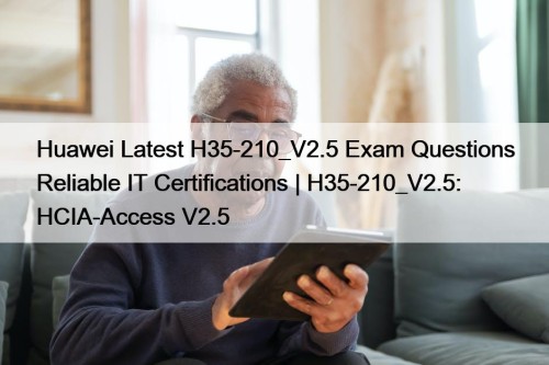 Huawei Latest H35-210_V2.5 Exam Questions Reliable IT Certifications | H35-210_V2.5: HCIA-Access V2.5