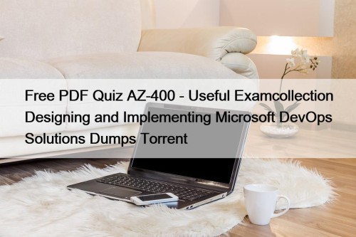 Free PDF Quiz AZ-400 - Useful Examcollection Designing and Implementing Microsoft DevOps Solutions Dumps Torrent