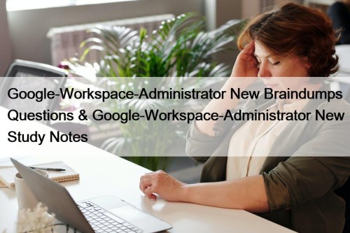 Google-Workspace-Administrator New Braindumps Questions & Google-Workspace-Administrator New Study Notes
