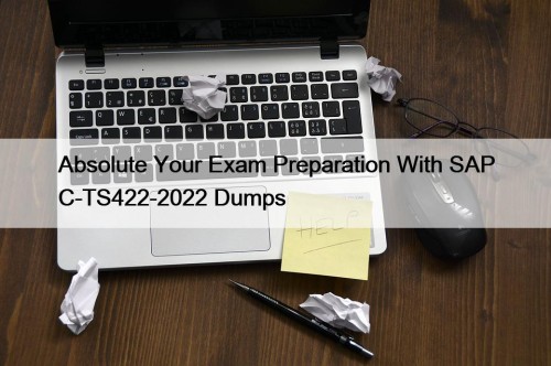 Absolute Your Exam Preparation With SAP C-TS422-2022 Dumps