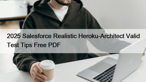 2025 Salesforce Realistic Heroku-Architect Valid Test Tips Free PDF