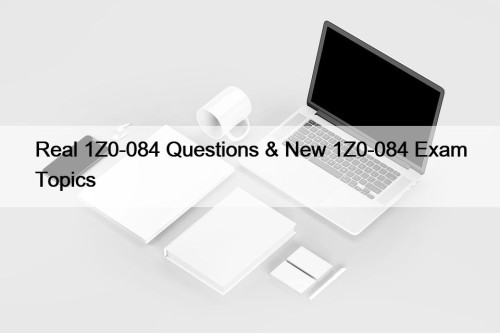 Real 1Z0-084 Questions & New 1Z0-084 Exam Topics