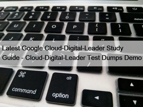 Latest Google Cloud-Digital-Leader Study Guide - Cloud-Digital-Leader Test Dumps Demo