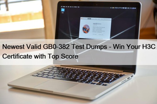 Newest Valid GB0-382 Test Dumps - Win Your H3C Certificate with Top Score
