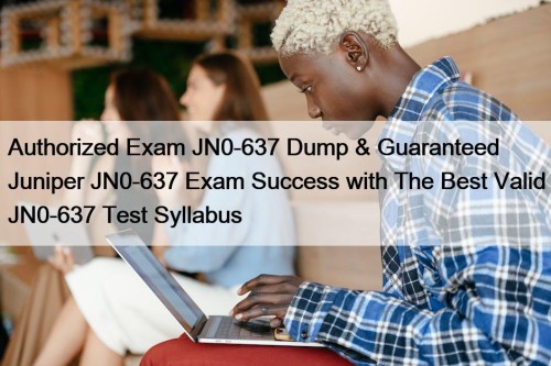 Authorized Exam JN0-637 Dump & Guaranteed Juniper JN0-637 Exam Success with The Best Valid JN0-637 Test Syllabus