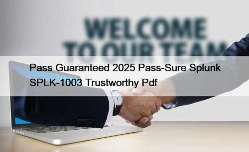 Pass Guaranteed 2025 Pass-Sure Splunk SPLK-1003 Trustworthy Pdf