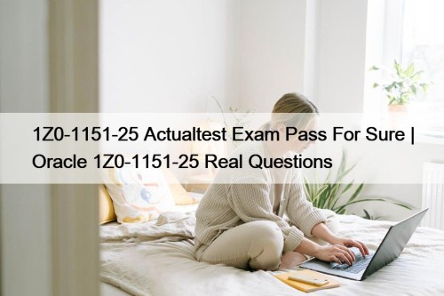 1Z0-1151-25 Actualtest Exam Pass For Sure | Oracle 1Z0-1151-25 Real Questions