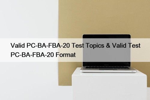 Valid PC-BA-FBA-20 Test Topics & Valid Test PC-BA-FBA-20 Format