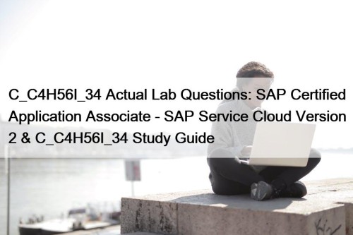 C_C4H56I_34 Actual Lab Questions: SAP Certified Application Associate - SAP Service Cloud Version 2 & C_C4H56I_34 Study Guide