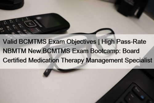 Valid BCMTMS Exam Objectives | High Pass-Rate NBMTM New BCMTMS Exam Bootcamp: Board Certified Medication Therapy Management Specialist