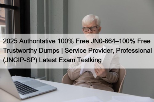 2025 Authoritative 100% Free JN0-664–100% Free Trustworthy Dumps | Service Provider, Professional (JNCIP-SP) Latest Exam Testking