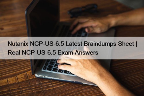 Nutanix NCP-US-6.5 Latest Braindumps Sheet | Real NCP-US-6.5 Exam Answers
