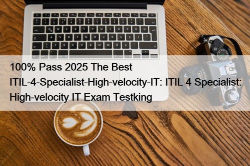 100% Pass 2025 The Best ITIL-4-Specialist-High-velocity-IT: ITIL 4 Specialist: High-velocity IT Exam Testking