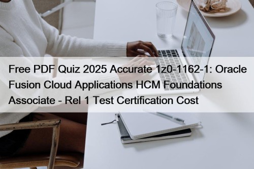 Free PDF Quiz 2025 Accurate 1z0-1162-1: Oracle Fusion Cloud Applications HCM Foundations Associate - Rel 1 Test Certification Cost