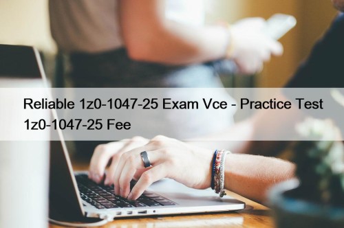 Reliable 1z0-1047-25 Exam Vce - Practice Test 1z0-1047-25 Fee