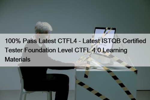100% Pass Latest CTFL4 - Latest ISTQB Certified Tester Foundation Level CTFL 4.0 Learning Materials