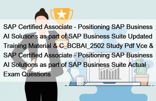 SAP Certified Associate - Positioning SAP Business AI Solutions as part of SAP Business Suite Updated Training Material & C_BCBAI_2502 Study Pdf Vce & SAP Certified Associate - Positioning SAP Business AI Solutions as part of SAP Business Suite Actual Exam Questions